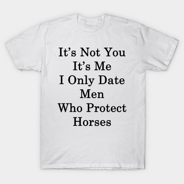 It's Not You It's Me I Only Date Men Who Protect Horses T-Shirt by supernova23